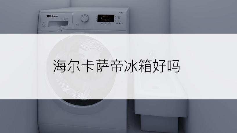 海尔卡萨帝冰箱好吗