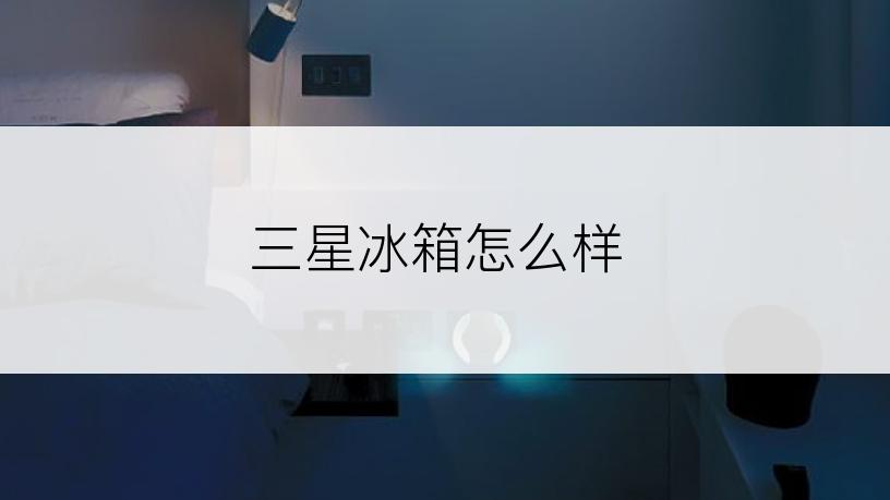 三星冰箱怎么样