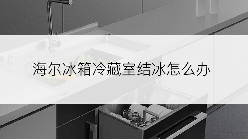 海尔冰箱冷藏室结冰怎么办