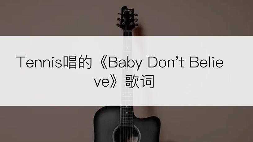 Tennis唱的《Baby Don't Believe》歌词