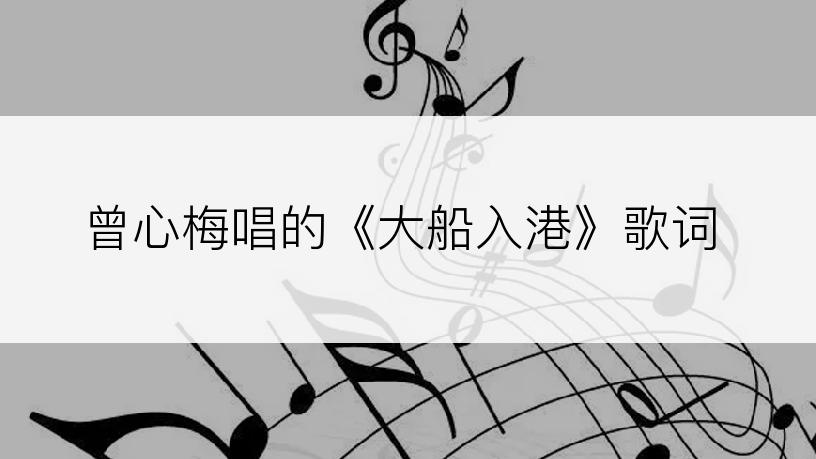 曾心梅唱的《大船入港》歌词