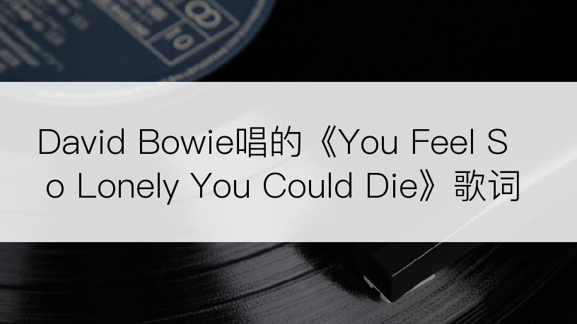 David Bowie唱的《You Feel So Lonely You Could Die》歌词