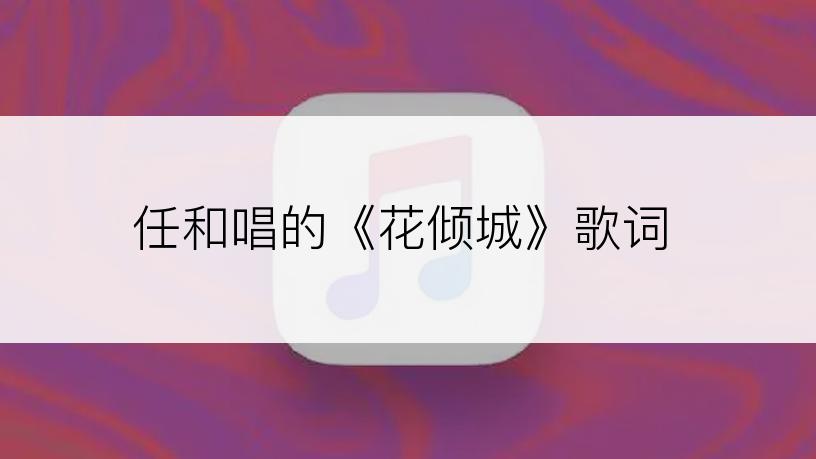 任和唱的《花倾城》歌词