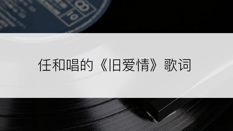任和唱的《旧爱情》歌词