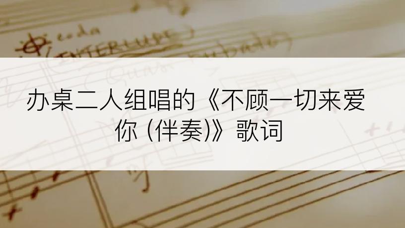 办桌二人组唱的《不顾一切来爱你 (伴奏)》歌词