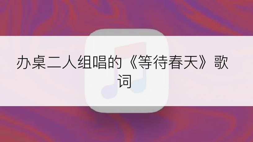 办桌二人组唱的《等待春天》歌词