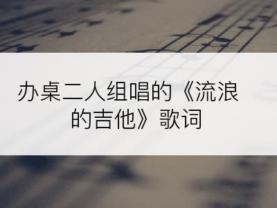 办桌二人组唱的《流浪的吉他》歌词