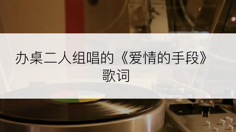 办桌二人组唱的《爱情的手段》歌词