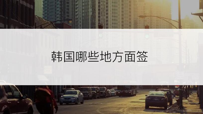 韩国哪些地方面签