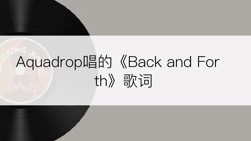 Aquadrop唱的《Back and Forth》歌词