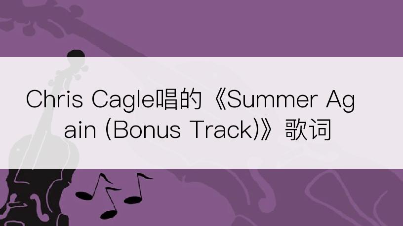 Chris Cagle唱的《Summer Again (Bonus Track)》歌词