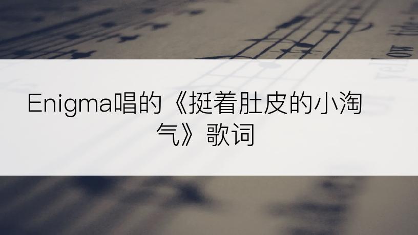 Enigma唱的《挺着肚皮的小淘气》歌词