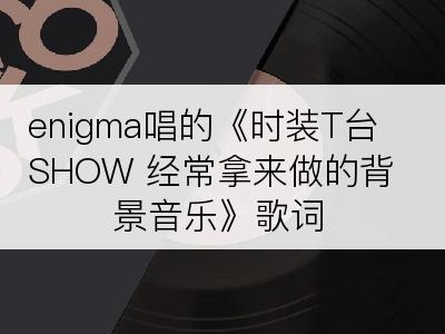 enigma唱的《时装T台SHOW 经常拿来做的背景音乐》歌词