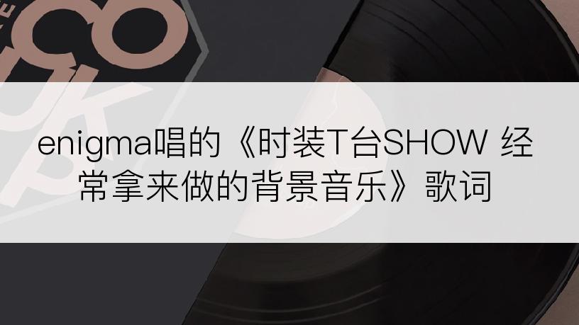 enigma唱的《时装T台SHOW 经常拿来做的背景音乐》歌词