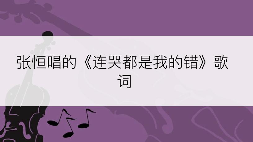 张恒唱的《连哭都是我的错》歌词