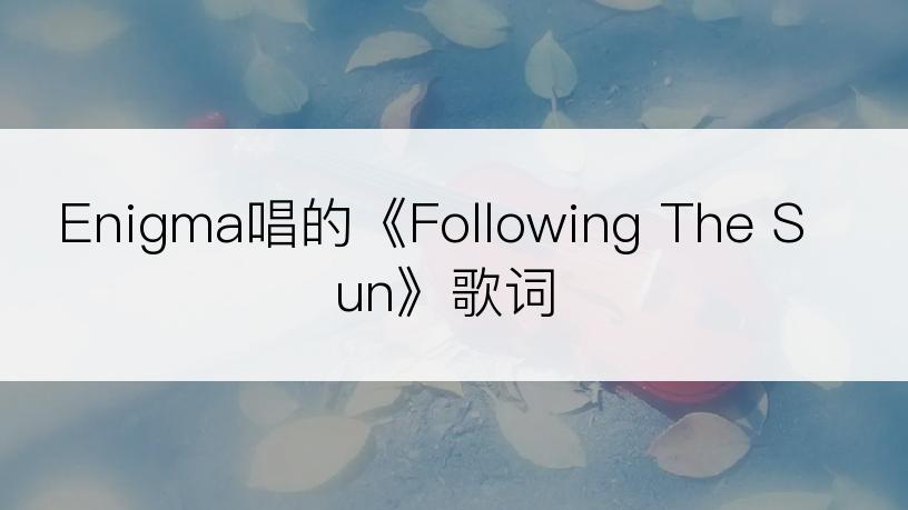 Enigma唱的《Following The Sun》歌词