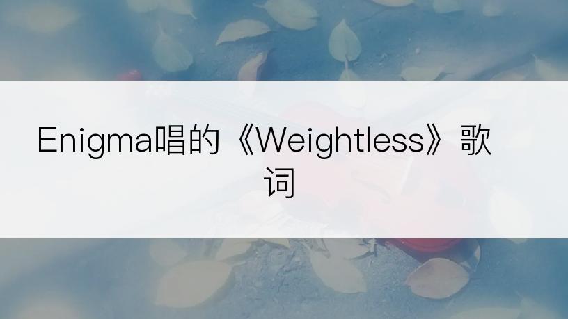 Enigma唱的《Weightless》歌词