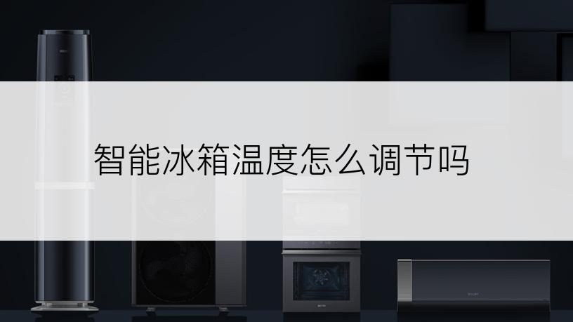 智能冰箱温度怎么调节吗