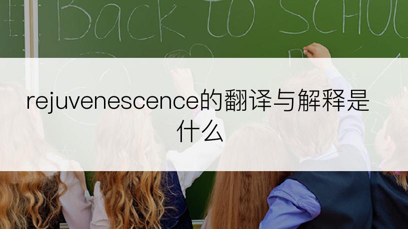 rejuvenescence的翻译与解释是什么