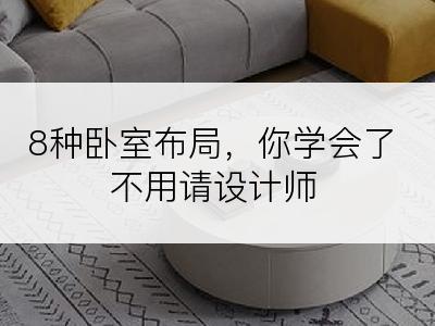 8种卧室布局，你学会了不用请设计师
