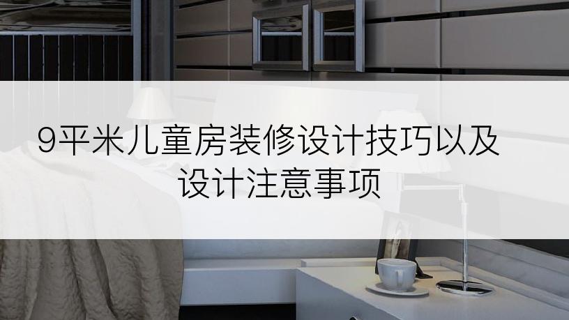 9平米儿童房装修设计技巧以及设计注意事项