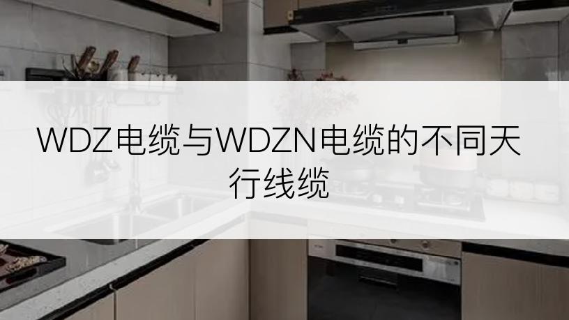 WDZ电缆与WDZN电缆的不同天行线缆