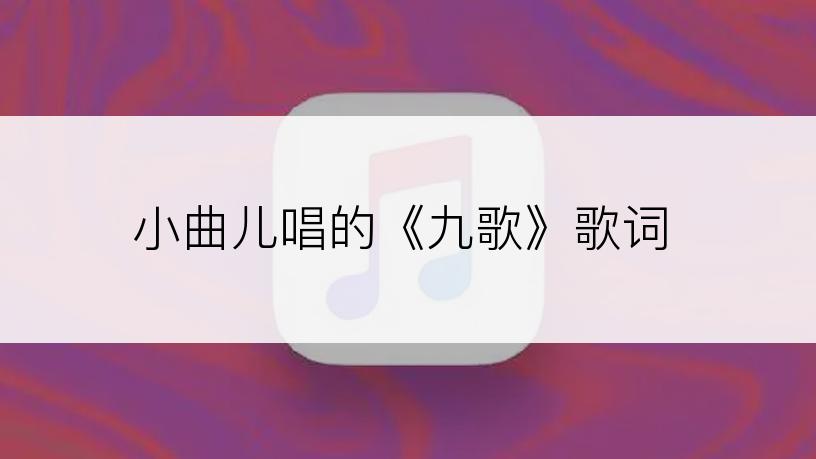 小曲儿唱的《九歌》歌词