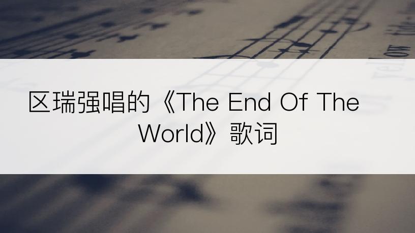 区瑞强唱的《The End Of The World》歌词
