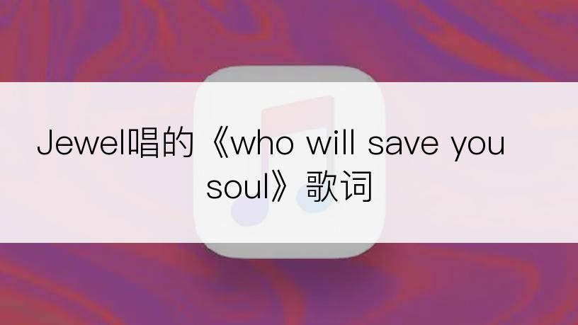 Jewel唱的《who will save you soul》歌词