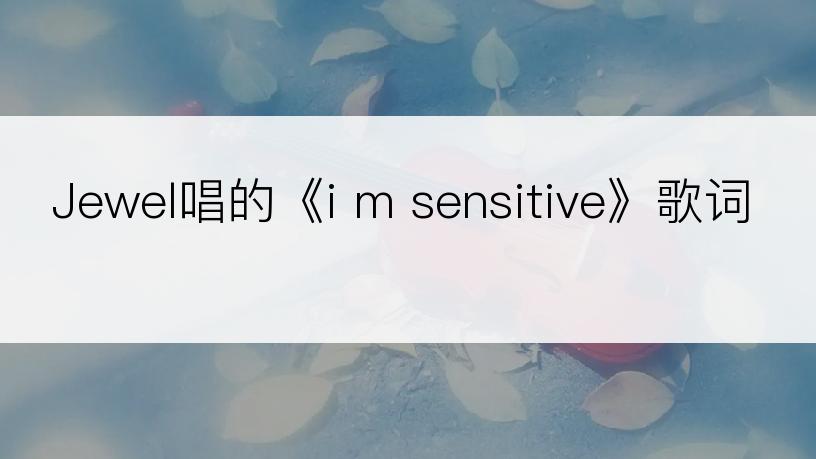 Jewel唱的《i m sensitive》歌词