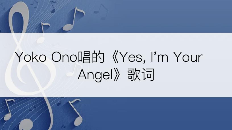 Yoko Ono唱的《Yes, I'm Your Angel》歌词