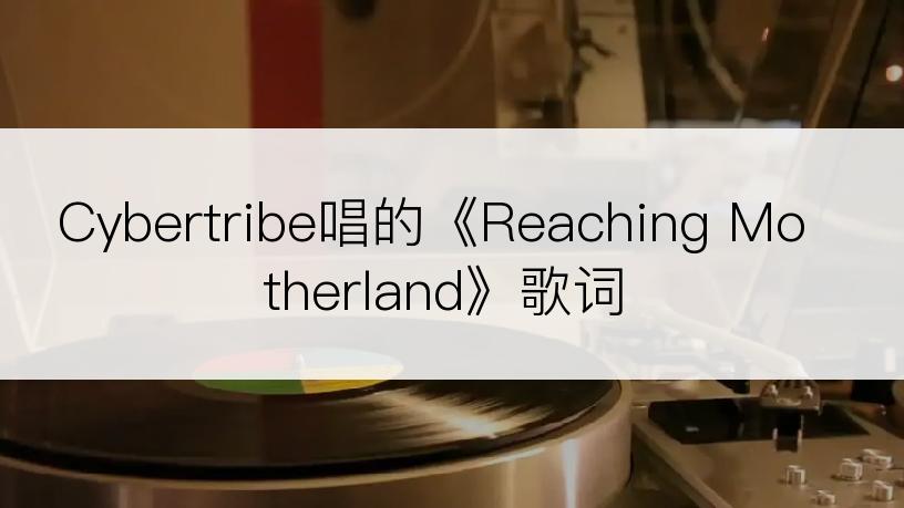 Cybertribe唱的《Reaching Motherland》歌词