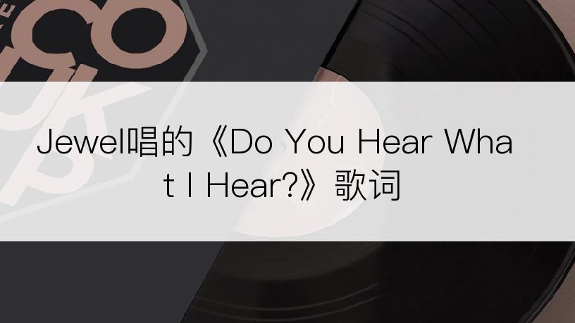 Jewel唱的《Do You Hear What I Hear?》歌词