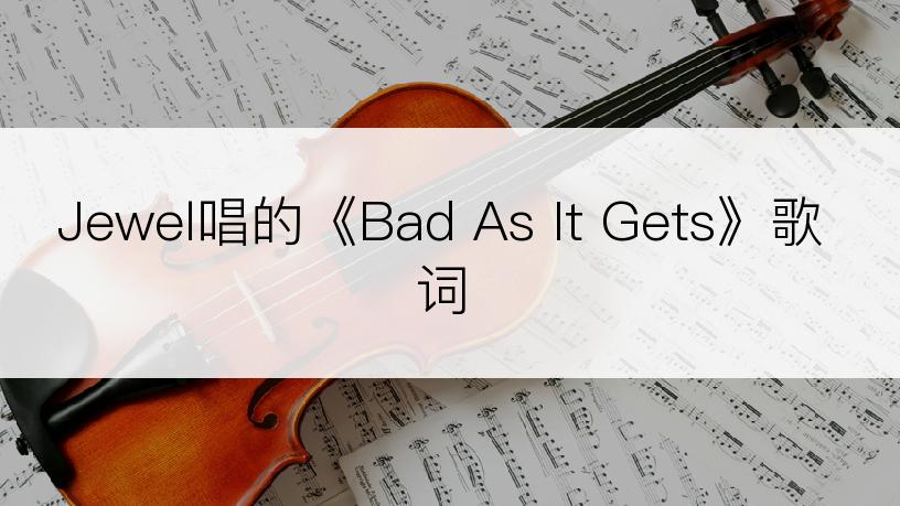 Jewel唱的《Bad As It Gets》歌词