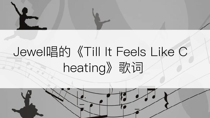 Jewel唱的《Till It Feels Like Cheating》歌词