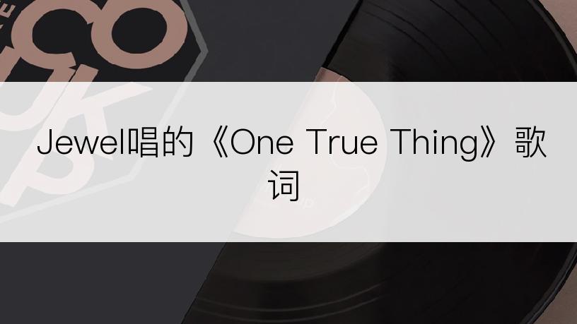 Jewel唱的《One True Thing》歌词