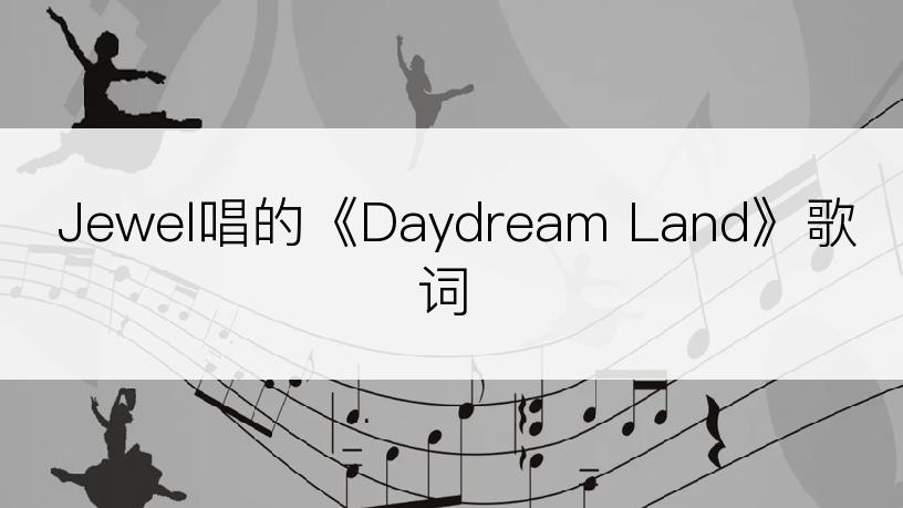 Jewel唱的《Daydream Land》歌词
