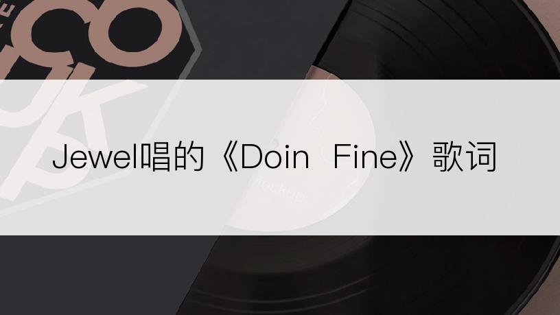 Jewel唱的《Doin  Fine》歌词
