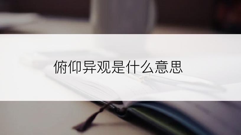 俯仰异观是什么意思