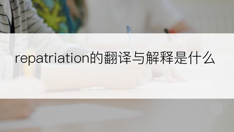 repatriation的翻译与解释是什么