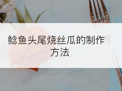 鲶鱼头尾烧丝瓜的制作方法