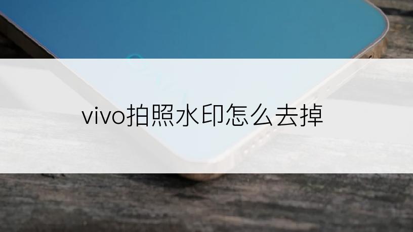 vivo拍照水印怎么去掉