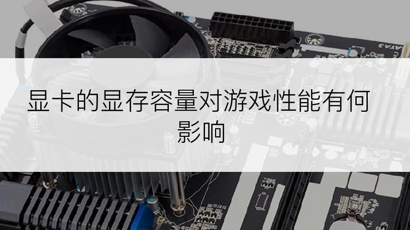 显卡的显存容量对游戏性能有何影响