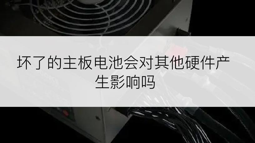 坏了的主板电池会对其他硬件产生影响吗
