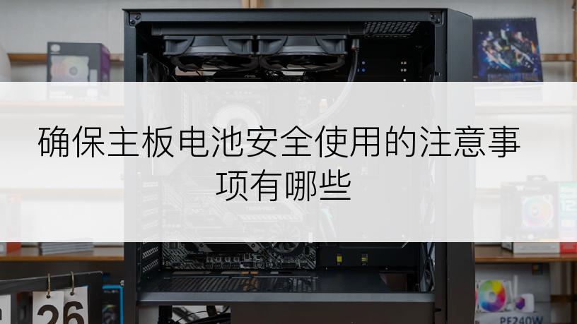 确保主板电池安全使用的注意事项有哪些
