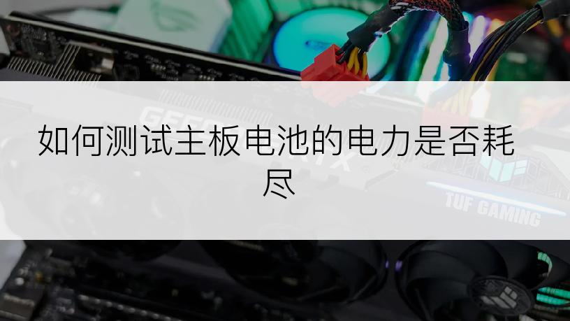 如何测试主板电池的电力是否耗尽