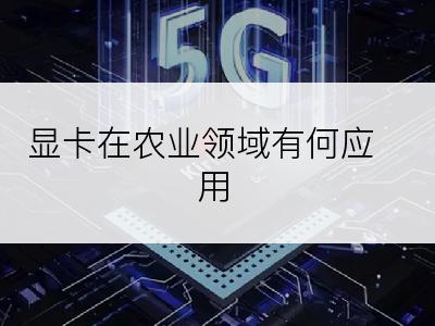 显卡在农业领域有何应用