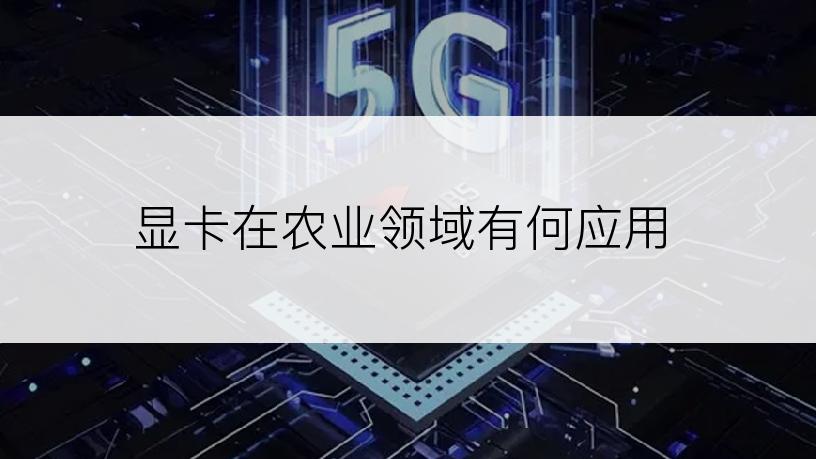 显卡在农业领域有何应用