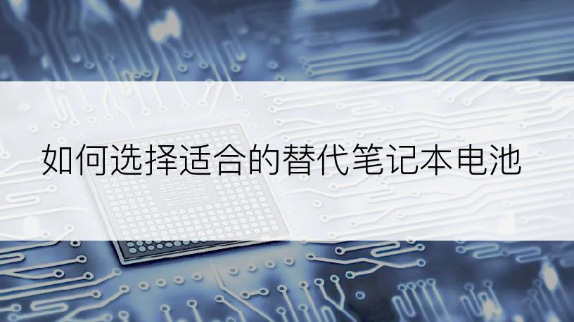如何选择适合的替代笔记本电池