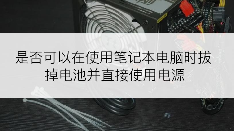 是否可以在使用笔记本电脑时拔掉电池并直接使用电源
